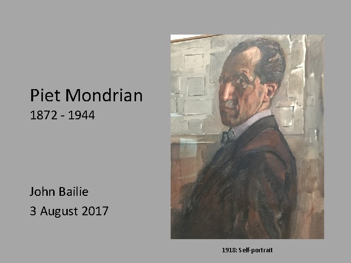 Piet Mondrian 1872 - 1944 John Bailie 3 August 2017 1918: Self-portrait 