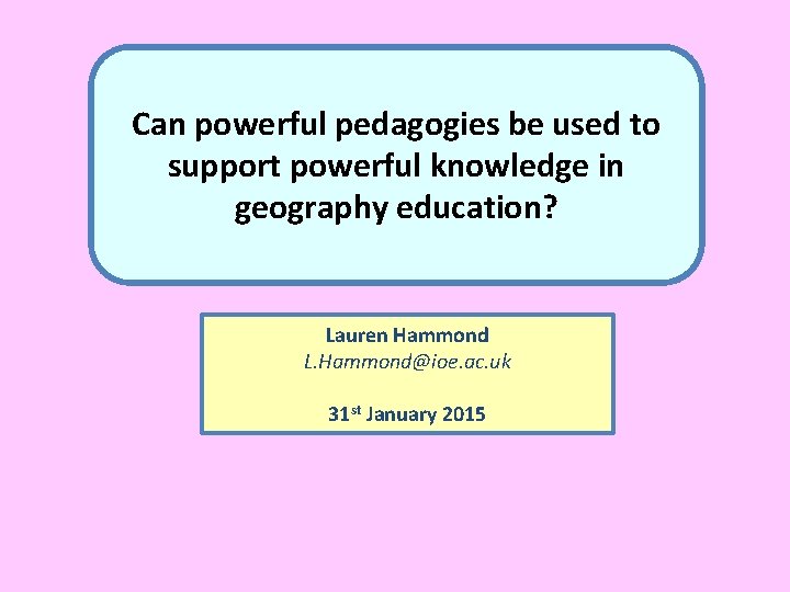 Can powerful pedagogies be used to support powerful knowledge in geography education? Lauren Hammond