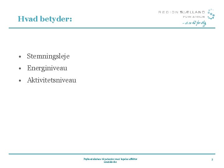 Hvad betyder: • Stemningsleje • Energiniveau • Aktivitetsniveau Psykoedukation til patienter med bipolar affektiv