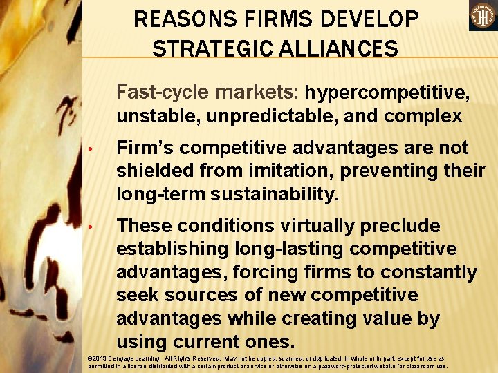 REASONS FIRMS DEVELOP STRATEGIC ALLIANCES Fast-cycle markets: hypercompetitive, unstable, unpredictable, and complex • Firm’s