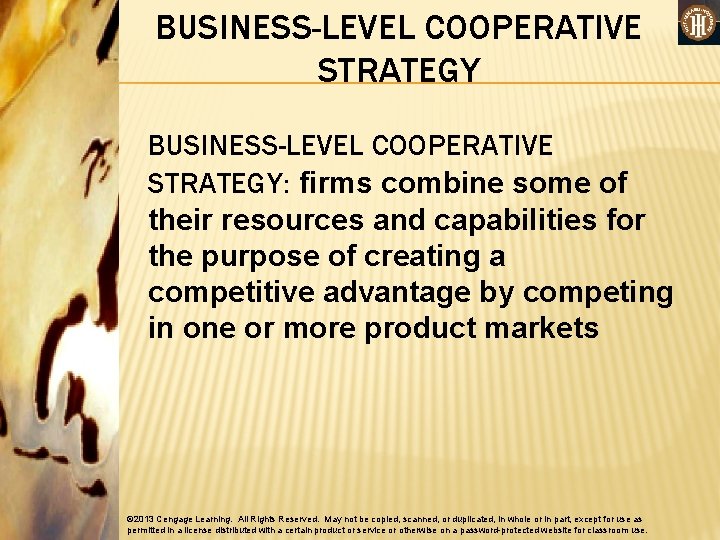 BUSINESS-LEVEL COOPERATIVE STRATEGY: firms combine some of their resources and capabilities for the purpose