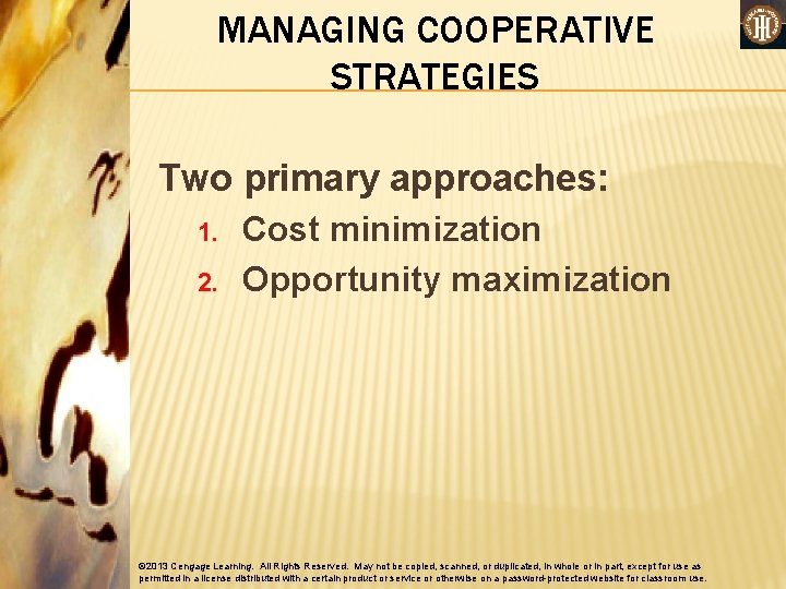 MANAGING COOPERATIVE STRATEGIES Two primary approaches: 1. 2. Cost minimization Opportunity maximization © 2013