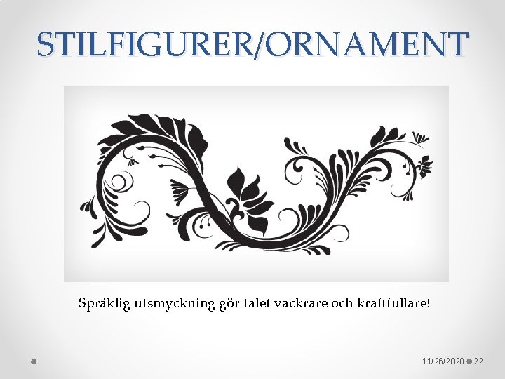 STILFIGURER/ORNAMENT Språklig utsmyckning gör talet vackrare och kraftfullare! 11/26/2020 22 