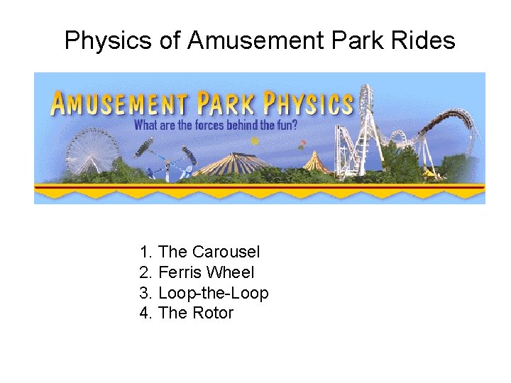 Physics of Amusement Park Rides 1. The Carousel 2. Ferris Wheel 3. Loop-the-Loop 4.