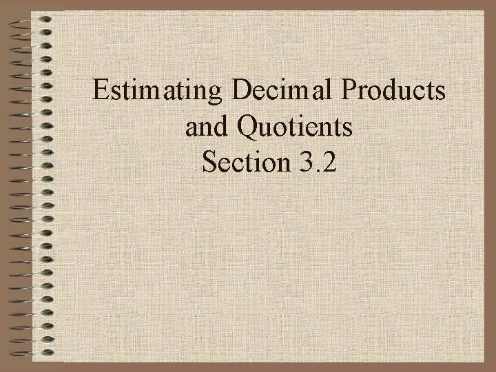 Estimating Decimal Products and Quotients Section 3. 2 