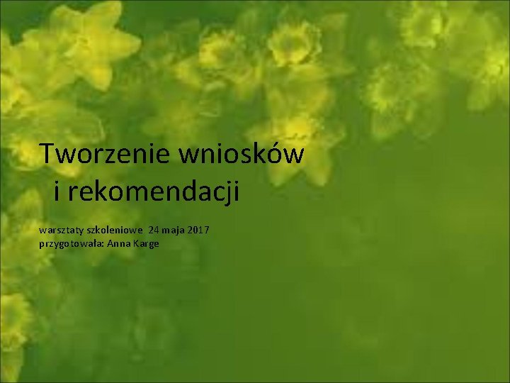 Tworzenie wniosków i rekomendacji warsztaty szkoleniowe 24 maja 2017 przygotowała: Anna Karge 