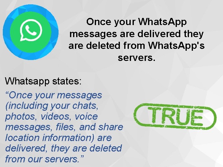 Once your Whats. App messages are delivered they are deleted from Whats. App's servers.