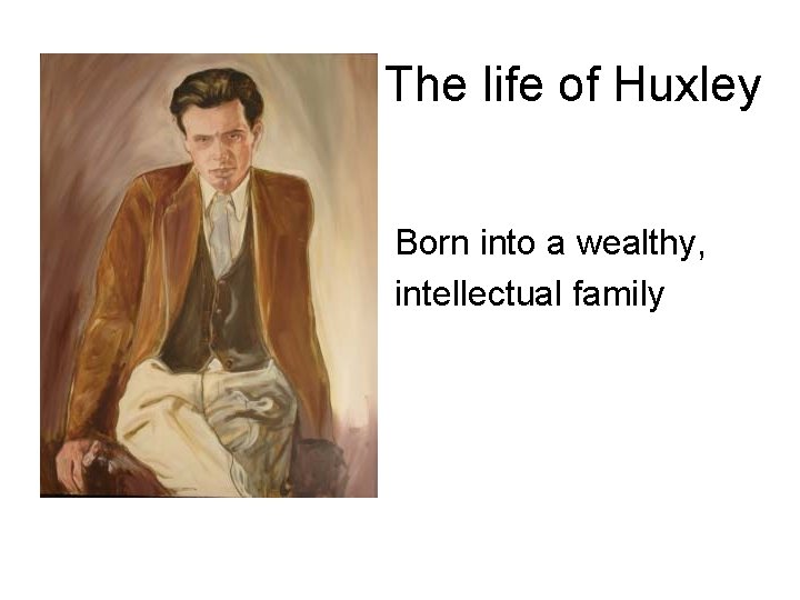 The life of Huxley Born into a wealthy, intellectual family 
