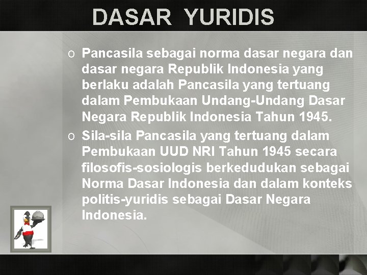 DASAR YURIDIS o Pancasila sebagai norma dasar negara dan dasar negara Republik Indonesia yang