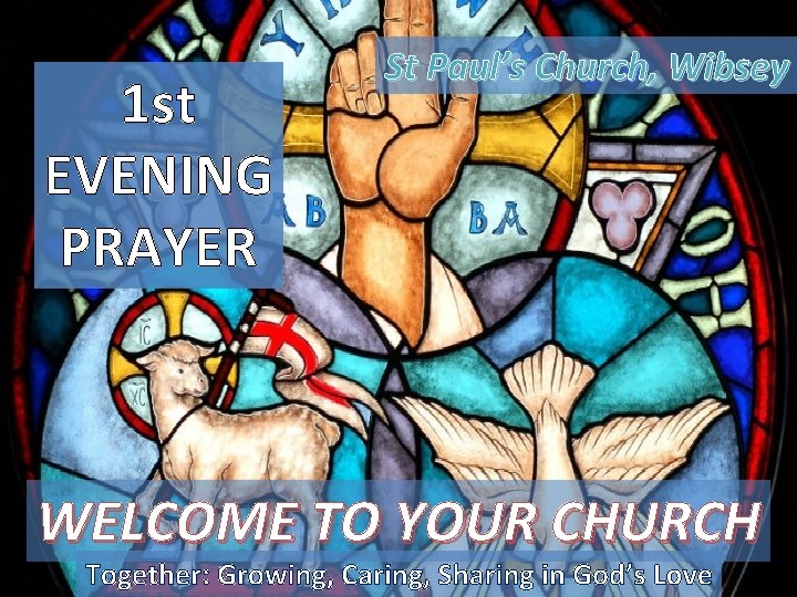 1 st EVENING PRAYER St Paul’s Church, Wibsey WELCOME TO YOUR CHURCH Together: Growing,