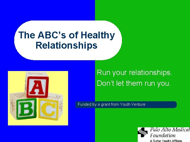 The ABC’s of Healthy Relationships Run your relationships. Don’t let them run you. Funded