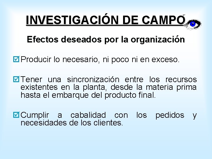 INVESTIGACIÓN DE CAMPO Efectos deseados por la organización þ Producir lo necesario, ni poco