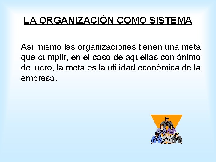 LA ORGANIZACIÓN COMO SISTEMA Así mismo las organizaciones tienen una meta que cumplir, en