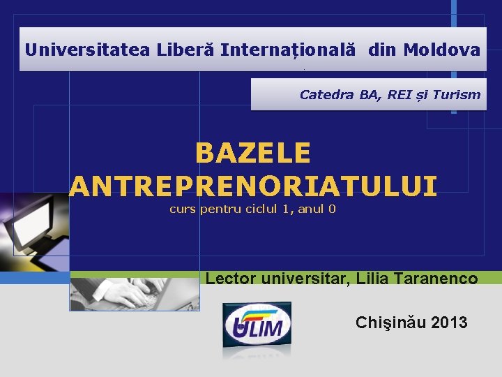 Universitatea Liberă Internațională din Moldova Catedra BA, REI și Turism BAZELE ANTREPRENORIATULUI curs pentru