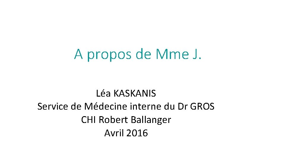 A propos de Mme J. Léa KASKANIS Service de Médecine interne du Dr GROS