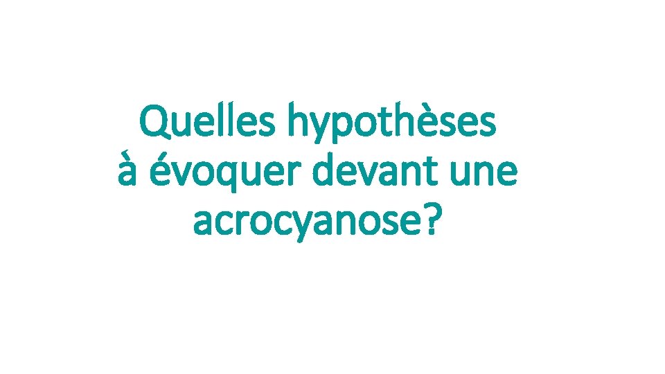 Quelles hypothèses à évoquer devant une acrocyanose? 