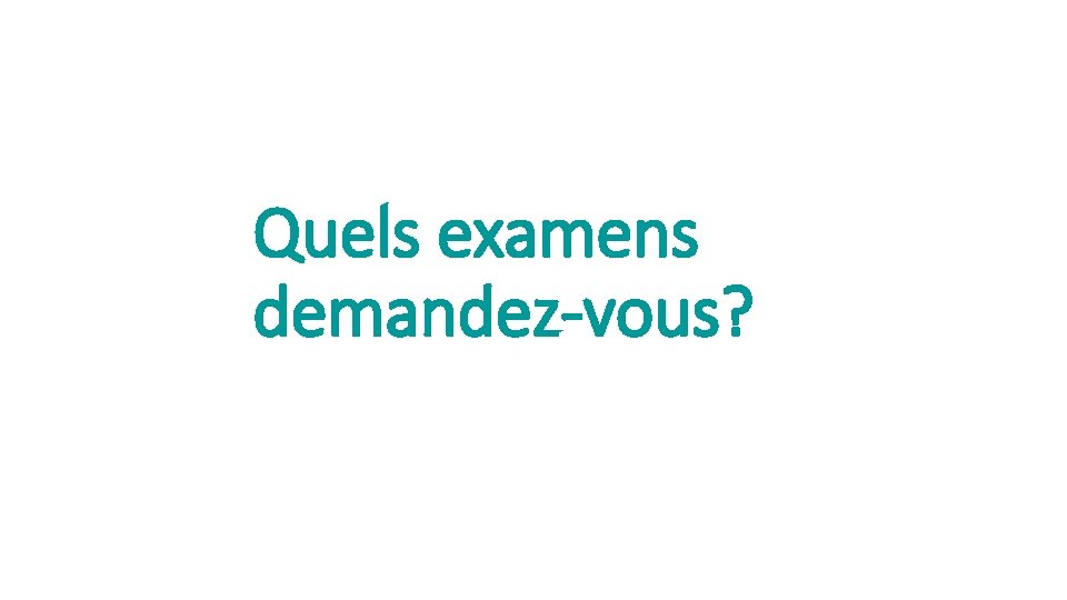 Quels examens demandez-vous? 