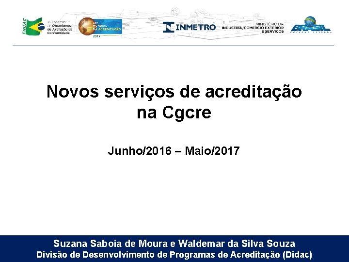 Novos serviços de acreditação na Cgcre Junho/2016 – Maio/2017 Suzana Saboia de Moura e