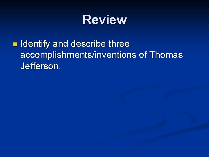 Review n Identify and describe three accomplishments/inventions of Thomas Jefferson. 