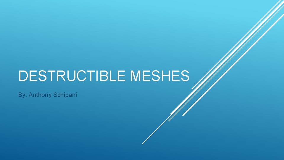 DESTRUCTIBLE MESHES By: Anthony Schipani 