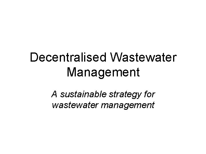 Decentralised Wastewater Management A sustainable strategy for wastewater management 