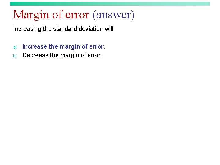 Margin of error (answer) Increasing the standard deviation will a) b) Increase the margin