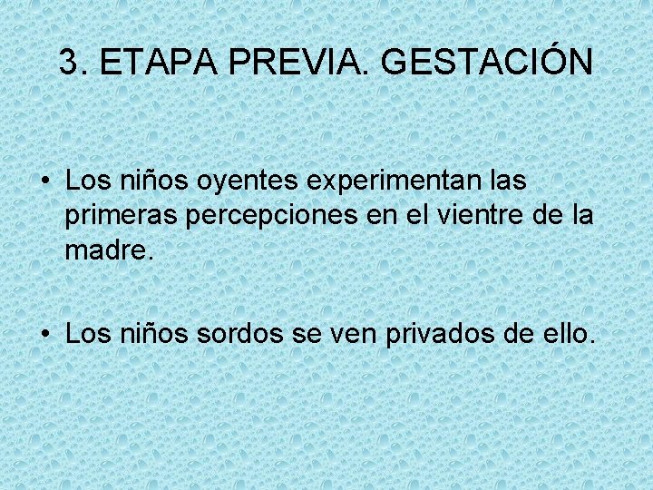 3. ETAPA PREVIA. GESTACIÓN • Los niños oyentes experimentan las primeras percepciones en el