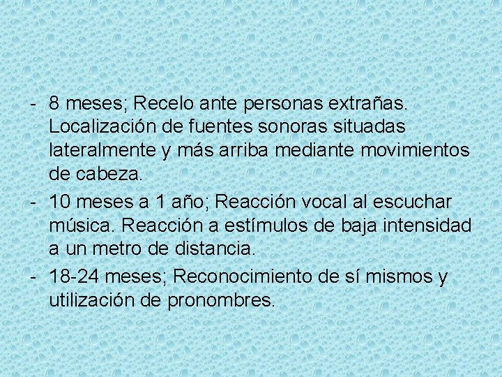 - 8 meses; Recelo ante personas extrañas. Localización de fuentes sonoras situadas lateralmente y