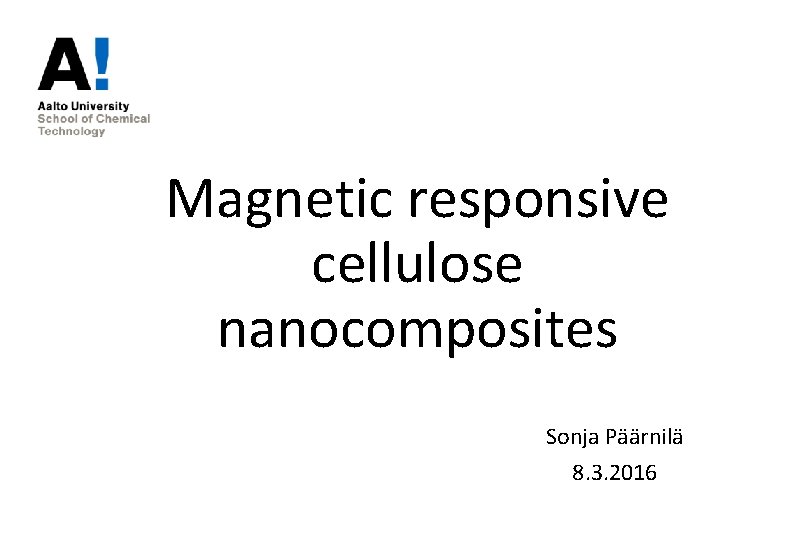 Magnetic responsive cellulose nanocomposites Sonja Päärnilä 8. 3. 2016 Magnetic responsive cellulose nanocomposites Sonja Päärnilä 8. 3. 2016