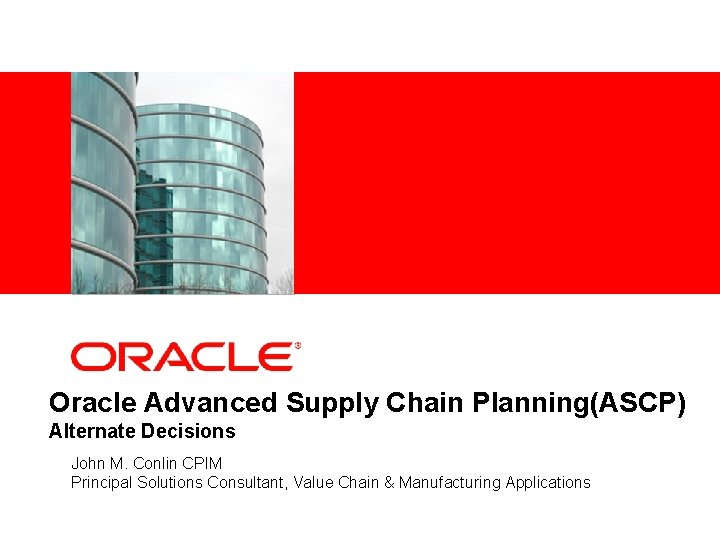 <Insert Picture Here> Oracle Advanced Supply Chain Planning(ASCP) Alternate Decisions John M. Conlin CPIM