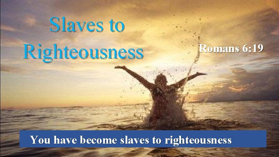 Slaves to Righteousness Romans 6: 19 You have become slaves to righteousness 