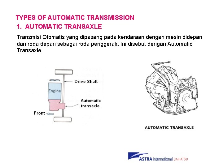 TYPES OF AUTOMATIC TRANSMISSION 1. AUTOMATIC TRANSAXLE Transmisi Otomatis yang dipasang pada kendaraan dengan