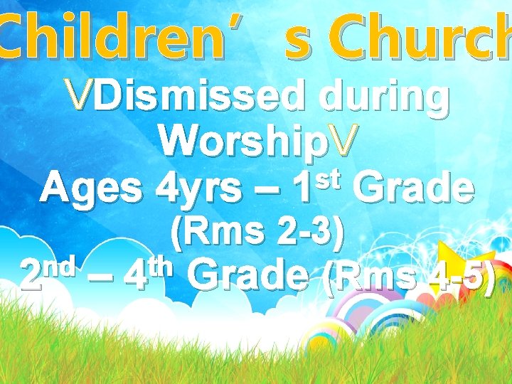 Children’s Church VDismissed during Worship. V st Ages 4 yrs – 1 Grade (Rms