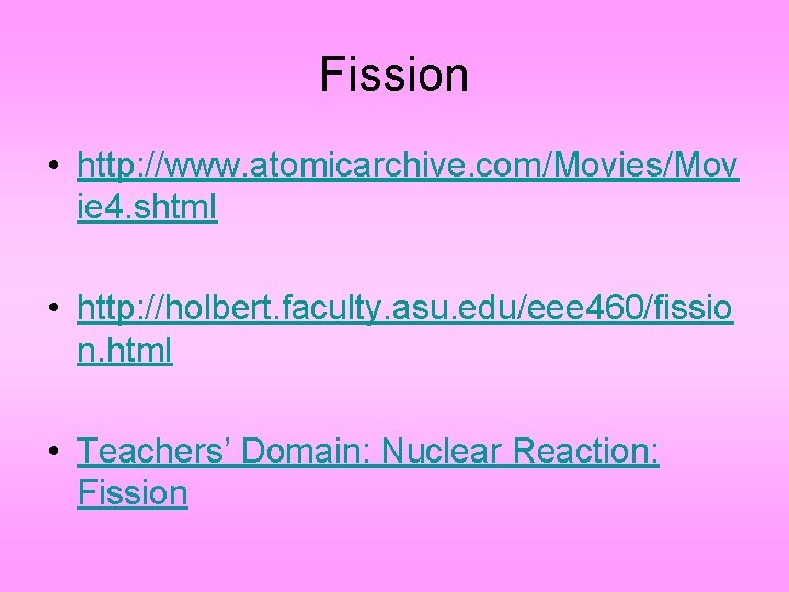 Fission • http: //www. atomicarchive. com/Movies/Mov ie 4. shtml • http: //holbert. faculty. asu.