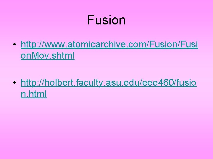 Fusion • http: //www. atomicarchive. com/Fusion/Fusi on. Mov. shtml • http: //holbert. faculty. asu.