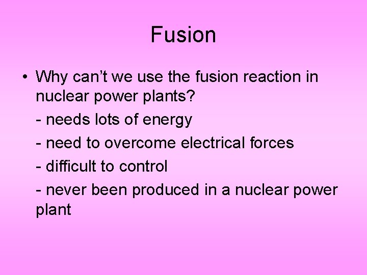 Fusion • Why can’t we use the fusion reaction in nuclear power plants? -