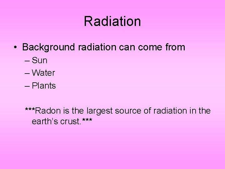 Radiation • Background radiation can come from – Sun – Water – Plants ***Radon