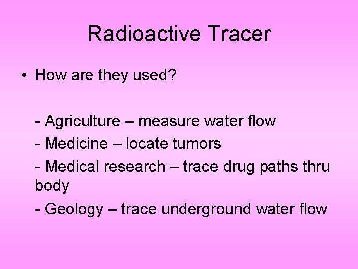 Radioactive Tracer • How are they used? - Agriculture – measure water flow -