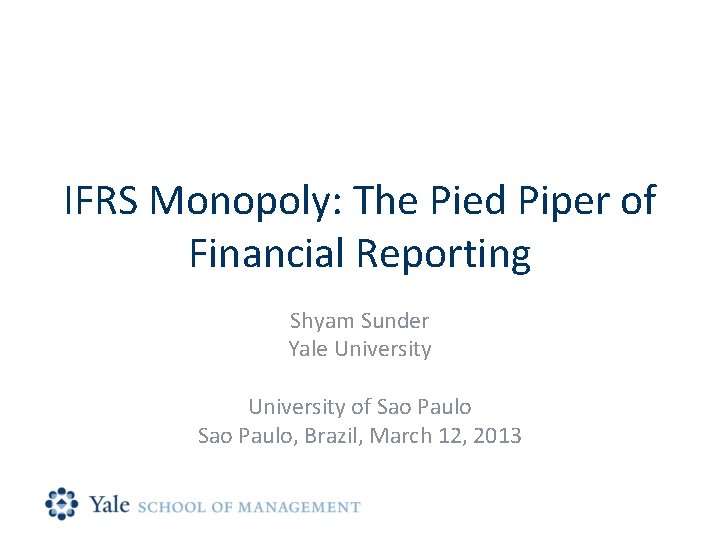 IFRS Monopoly: The Pied Piper of Financial Reporting Shyam Sunder Yale University of Sao