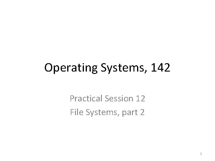 Operating Systems, 142 Practical Session 12 File Systems, part 2 1 