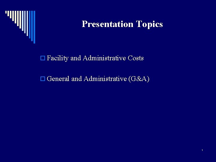 Presentation Topics o Facility and Administrative Costs o General and Administrative (G&A) 1 