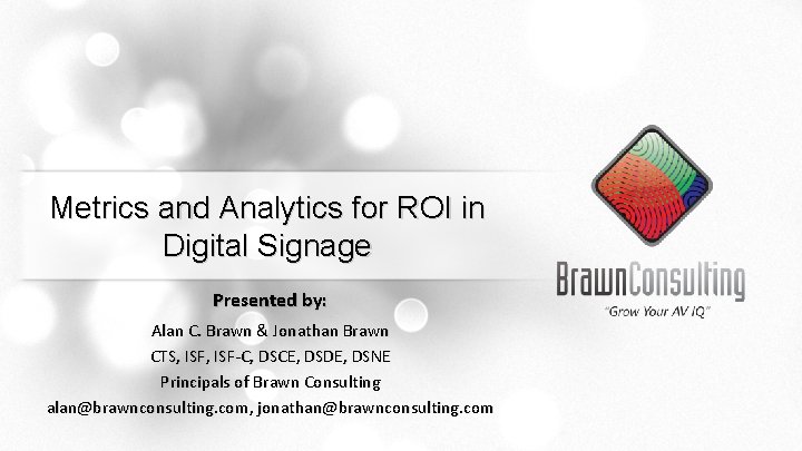 Metrics and Analytics for ROI in Digital Signage Presented by: Alan C. Brawn &
