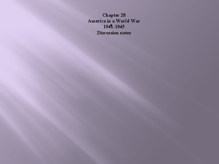 Chapter 28 America in a World War s 1941 -1945 Discussion notes 