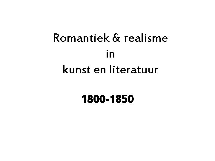 Romantiek & realisme in kunst en literatuur 1800 -1850 