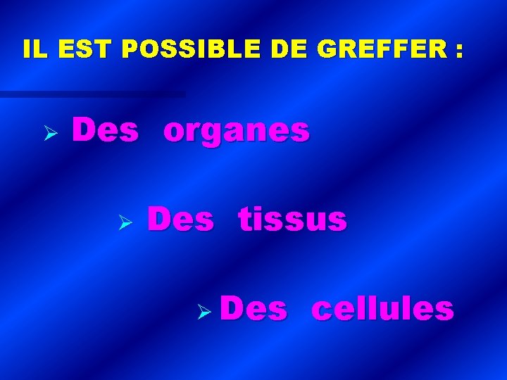 IL EST POSSIBLE DE GREFFER : Des organes Des tissus Des cellules 