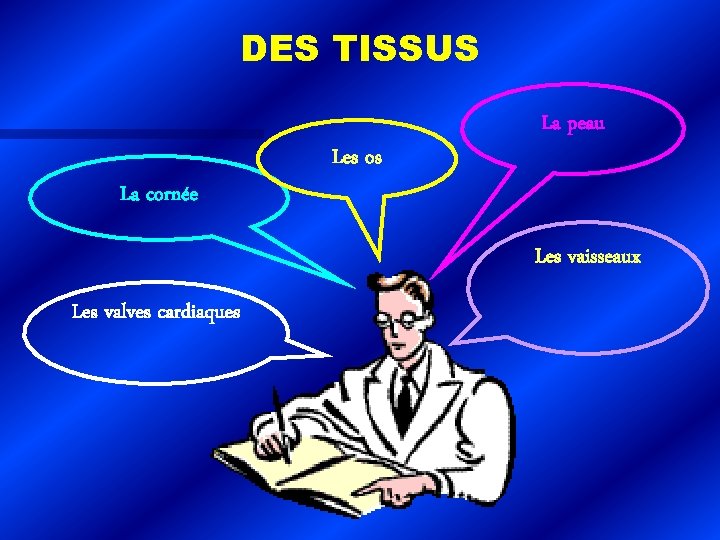 DES TISSUS La cornée Les os La peau Les vaisseaux Les valves cardiaques 