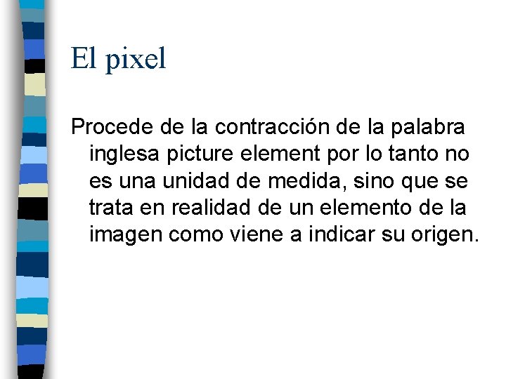 El pixel Procede de la contracción de la palabra inglesa picture element por lo