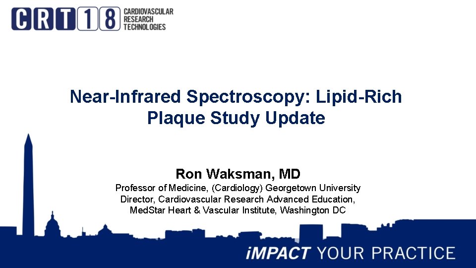 Near-Infrared Spectroscopy: Lipid-Rich Plaque Study Update Ron Waksman, MD Professor of Medicine, (Cardiology) Georgetown