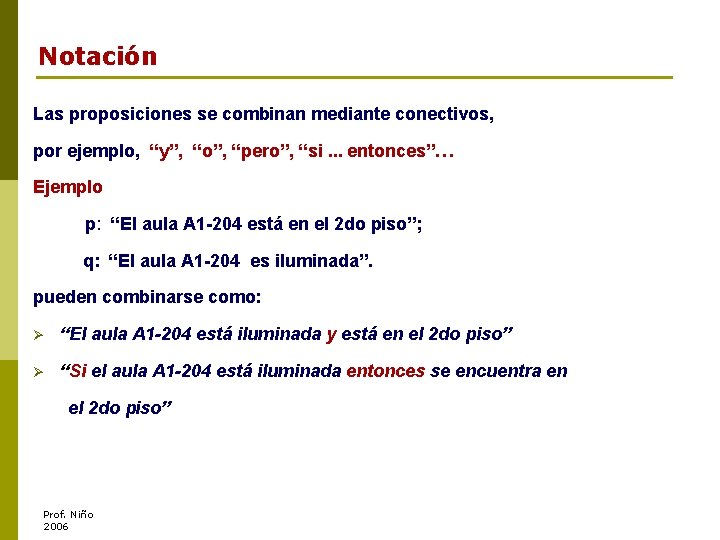Notación Las proposiciones se combinan mediante conectivos, por ejemplo, “y”, “o”, “pero”, “si. .