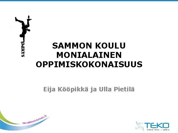 SAMMON KOULU MONIALAINEN OPPIMISKOKONAISUUS Eija Kööpikkä ja Ulla Pietilä SAMMON KOULU MONIALAINEN OPPIMISKOKONAISUUS Eija Kööpikkä ja Ulla Pietilä